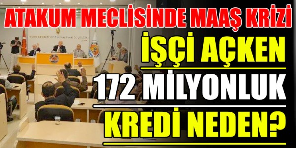 ATAKUM MECLİSİNDE MAAŞ KRİZİ İŞÇİ AÇKEN 172 MİLYONLUK KREDİ NEDEN?